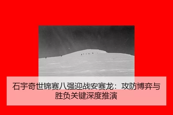 石宇奇世锦赛八强迎战安赛龙：攻防博弈与胜负关键深度推演