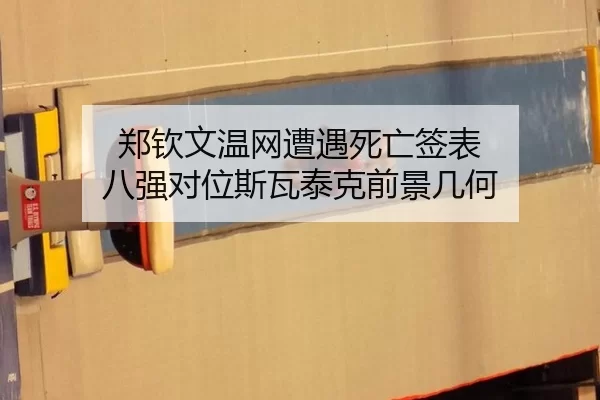 郑钦文温网遭遇死亡签表 八强对位斯瓦泰克前景几何